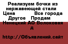 Реализуем бочки из нержавеющей стали › Цена ­ 3 550 - Все города Другое » Продам   . Ненецкий АО,Волоковая д.